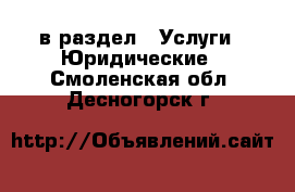  в раздел : Услуги » Юридические . Смоленская обл.,Десногорск г.